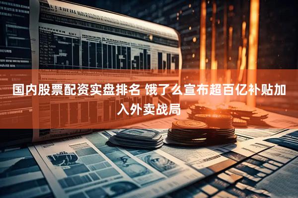 国内股票配资实盘排名 饿了么宣布超百亿补贴加入外卖战局