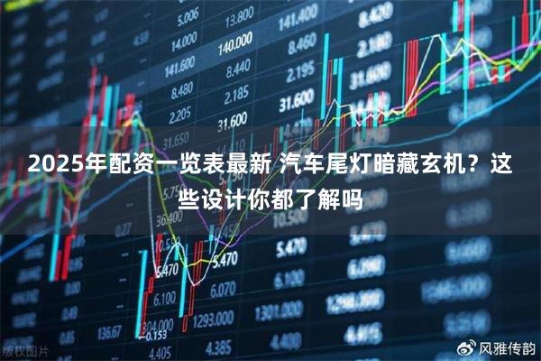2025年配资一览表最新 汽车尾灯暗藏玄机？这些设计你都了解吗