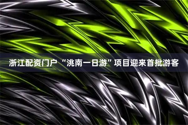 浙江配资门户 “洮南一日游”项目迎来首批游客