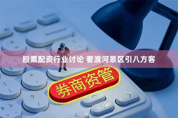 股票配资行业讨论 奢渡河景区引八方客