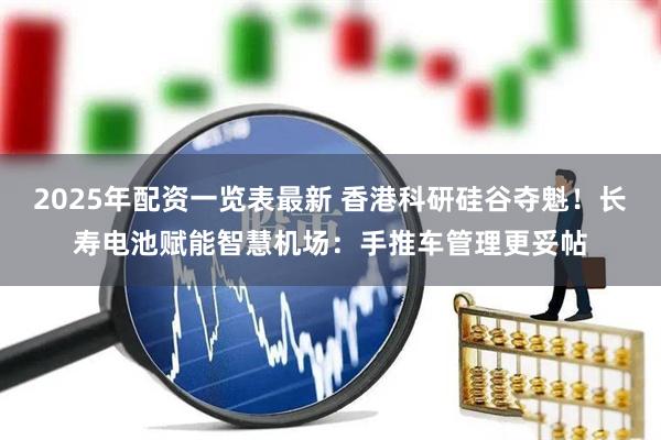 2025年配资一览表最新 香港科研硅谷夺魁！长寿电池赋能智慧机场：手推车管理更妥帖