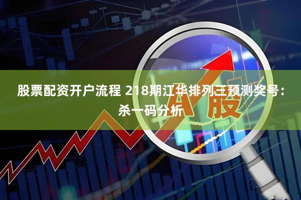 股票配资开户流程 218期江华排列三预测奖号：杀一码分析