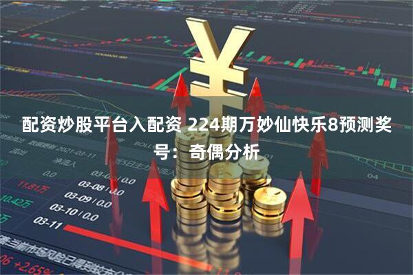 配资炒股平台入配资 224期万妙仙快乐8预测奖号：奇偶分析