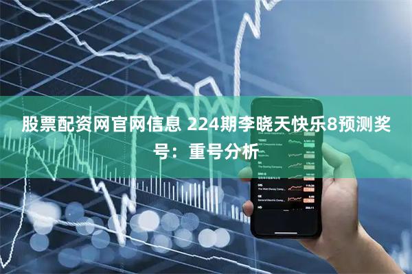 股票配资网官网信息 224期李晓天快乐8预测奖号：重号分析