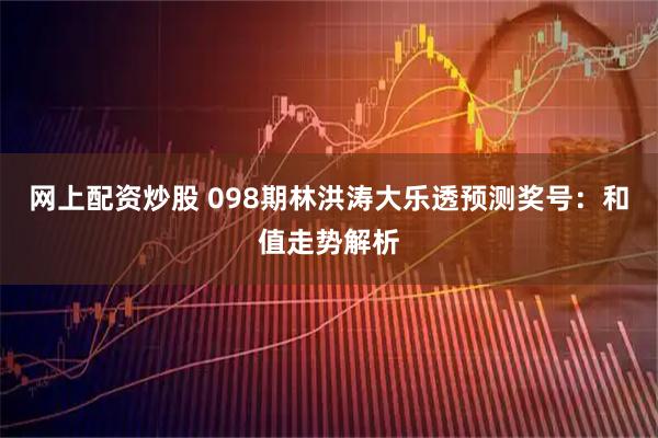 网上配资炒股 098期林洪涛大乐透预测奖号：和值走势解析