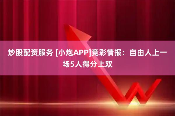 炒股配资服务 [小炮APP]竞彩情报：自由人上一场5人得分上双